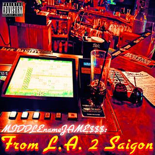 From LA 2 Saigon (MIDDLEnameJAME$$$)