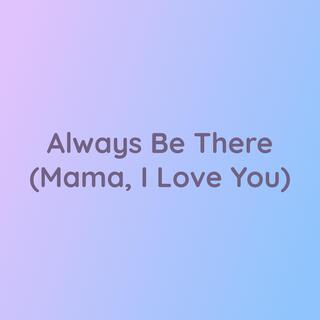 Always Be There (Mama, I Love You)