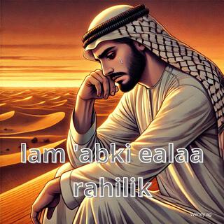 lam 'abki ealaa rahilik