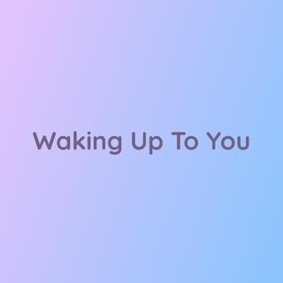 Waking Up To You