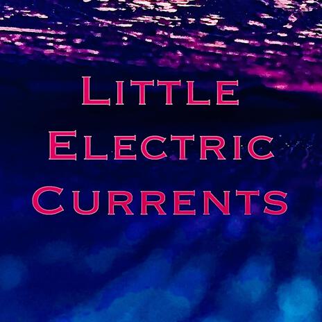 Little Electric Currents | Boomplay Music