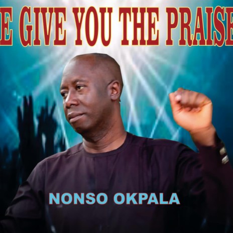 We give you the praise _ Nonso Okpala