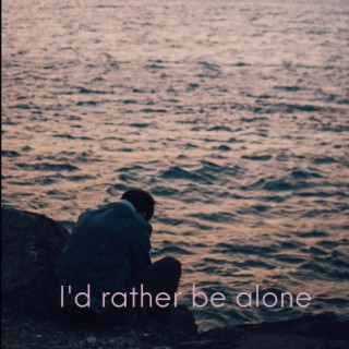 I'd rather be alone