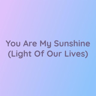 You Are My Sunshine (Light Of Our Lives)