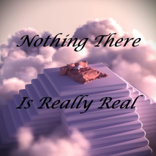 Nothing There Is Really Real