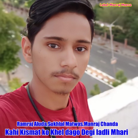 Kahi Kismat Ko Khel Dago Degi Ladli Mhari (Manraj Meena) ft. Sukhlal Matwas & Manraj Chanda | Boomplay Music