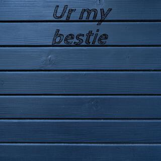 Ur my bestie