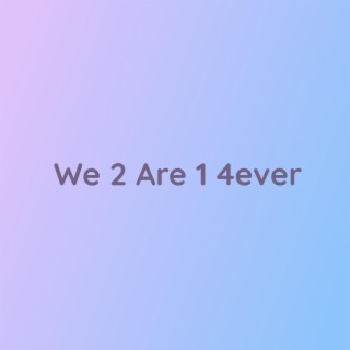 We 2 Are 1 4Ever