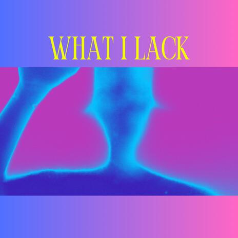 What I Lack | Boomplay Music