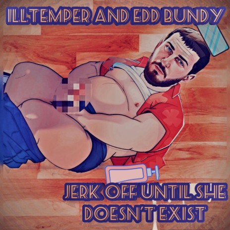 Jerk Off Until She Doesn't Exist ft. Edd Bundy