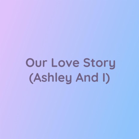 Our Love Story (Ashley And I)