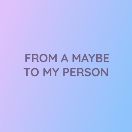 FROM A MAYBE TO MY PERSON | Boomplay Music