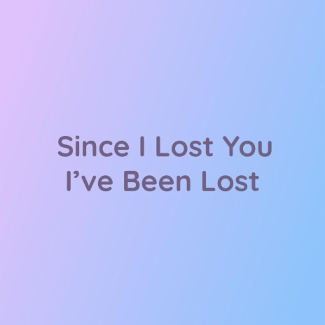 Since I Lost You I've Been Lost