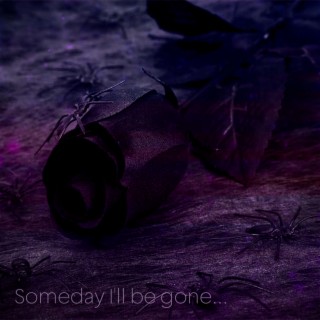 Someday I'll Be Gone...