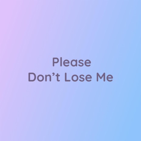 Please Don't Lose Me | Boomplay Music