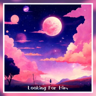 LOOKING FOR HIM
