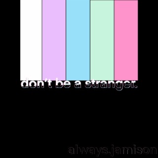 don't be a stranger.