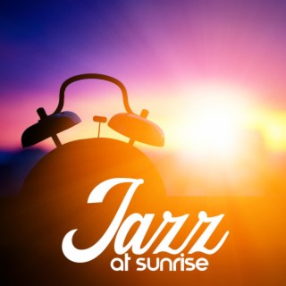 Jazz at Sunrise: Jazz for Your Morning Coffee, Start Your Day Nicely, Stay in Good Mood