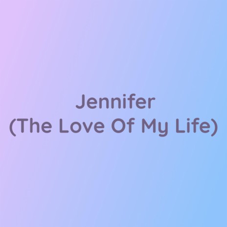 Jennifer (The Love Of My Life)
