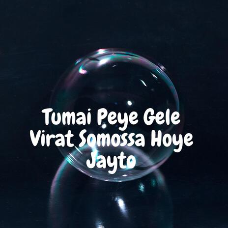 Tumai Peye Gele Virat Somossa Hoye jayto | Boomplay Music