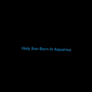 Holy Son Born in Aquarius
