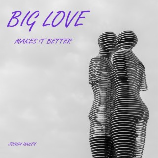 BIG LOVE MAKES IT BETTER