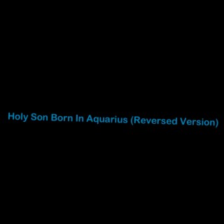 Holy Son Born in Aquarius (Reversed Version)