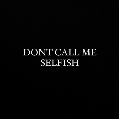 Don't Call Me Selfish | Boomplay Music