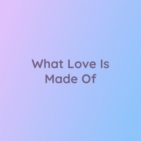 What Love Is Made Of | Boomplay Music