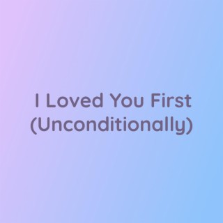 I Loved You First (Unconditionally)