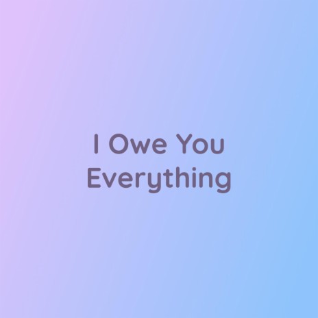 I Owe You Everything | Boomplay Music