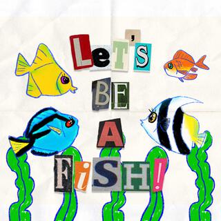 LET'S BE A FISH!