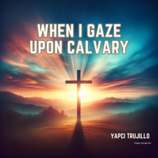 When I Gaze upon Calvary