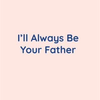 I'll Always Be Your Father