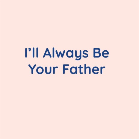 I'll Always Be Your Father | Boomplay Music