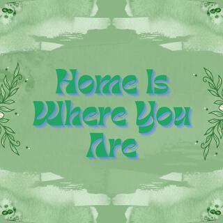 Home Is Where You Are