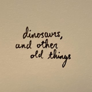 dinosaurs, and other old things lyrics | Boomplay Music