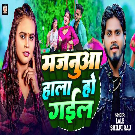 Majanua Hala Ho Gail ft. Shilpi Raj | Boomplay Music