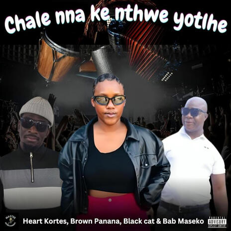 Chale nna ke nthwe yotlhe ft. Heart Kortes, Brown Panana, Black_Cat & Baba Maseko