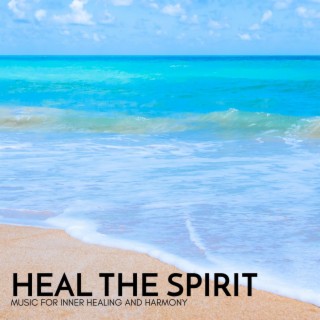 Heal the Spirit - Music for Inner Healing and Harmony