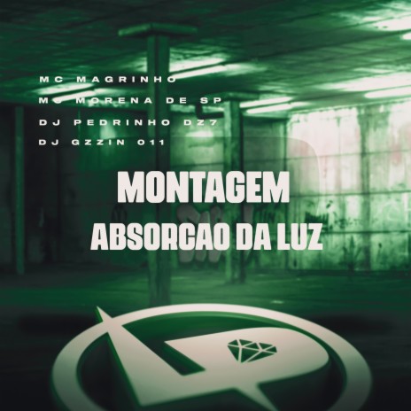 Montagem Absorção da Luz ft. MC Morena De SP, DJ PEDRINHO DZ7 & DJ GZZIN 011 | Boomplay Music