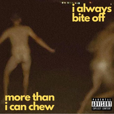 i always bite off more than i can chew | Boomplay Music