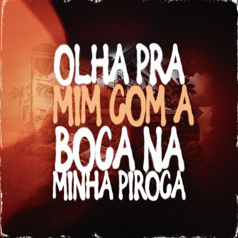 Olha pra Mim Com a Boca na Minha Piroca ft. Mistério Dj | Boomplay Music