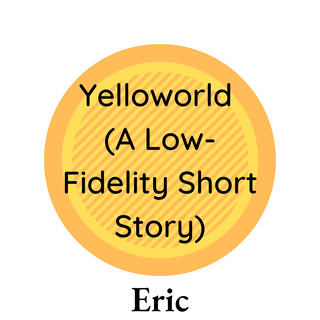 Yelloworld (A Low-Fidelity Short Story)