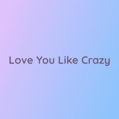 Love You Like Crazy | Boomplay Music