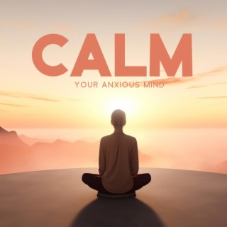 Calm Your Anxious Mind: Soothing Music to Reduce Stress, Anxiety, and Panic Attacks