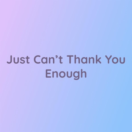 Just Can't Thank You Enough | Boomplay Music