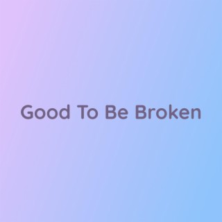 Good To Be Broken