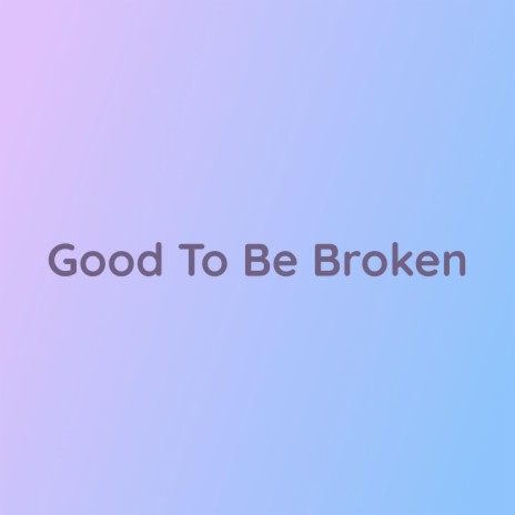 Good To Be Broken | Boomplay Music