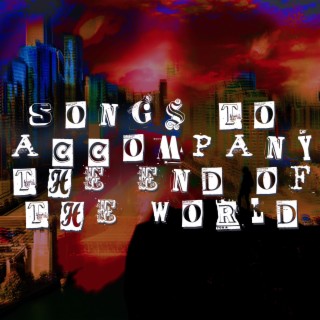 Songs to Accompany the End of the World